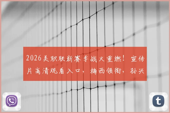 2026美职联新赛季战火重燃！宣传片高清观看入口，梅西领衔，孙兴慜去向成焦点