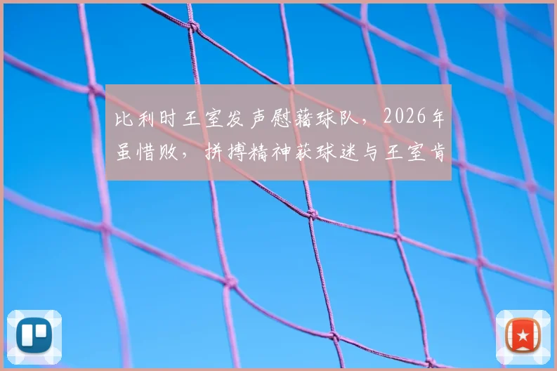 比利时王室发声慰藉球队，2026年虽惜败，拼搏精神获球迷与王室肯定