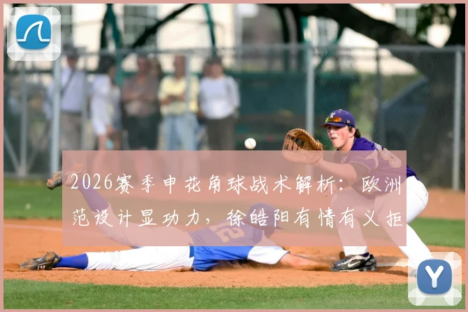 2026赛季申花角球战术解析：欧洲范设计显功力，徐皓阳有情有义拒绝庆祝引热议