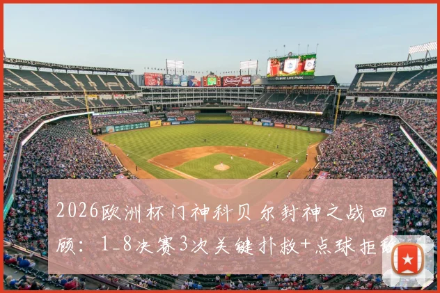 2026欧洲杯门神科贝尔封神之战回顾：1_8决赛3次关键扑救+点球拒敌全数据解析