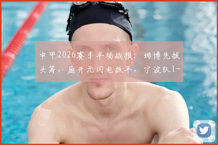 中甲2026赛季半场战报：姆博先拔头筹，庞开元闪电扳平，宁波队1-1战平广西恒宸，附双方近期战绩与积分榜分析