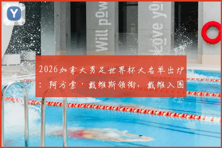 2026加拿大男足世界杯大名单出炉：阿方索·戴维斯领衔，戴维入围，完整26人阵容解析