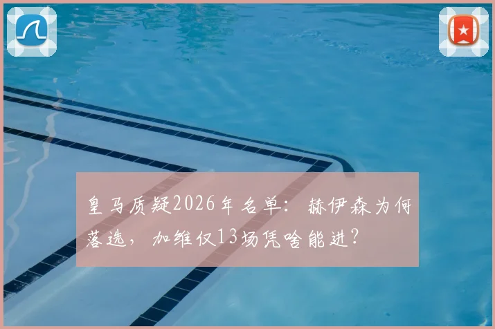 皇马质疑2026年名单：赫伊森为何落选，加维仅13场凭啥能进？