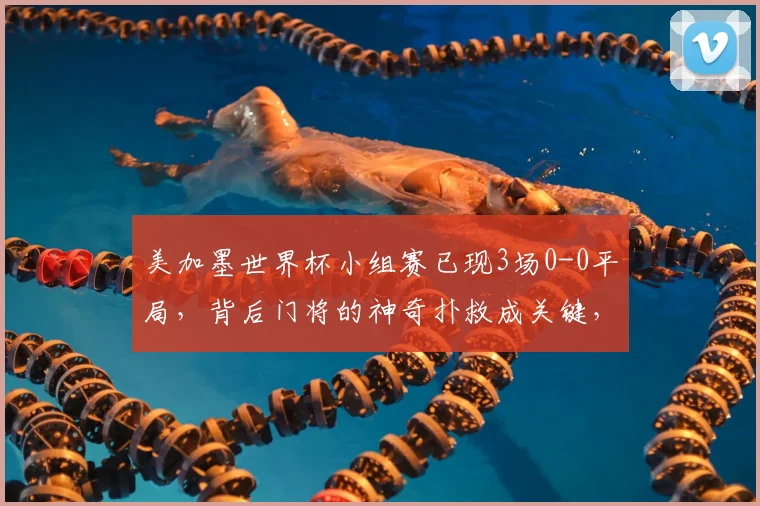 美加墨世界杯小组赛已现3场0-0平局，背后门将的神奇扑救成关键，附2026世界杯门将表现深度观察