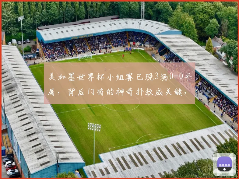 美加墨世界杯小组赛已现3场0-0平局，背后门将的神奇扑救成关键，附2026世界杯门将表现深度观察