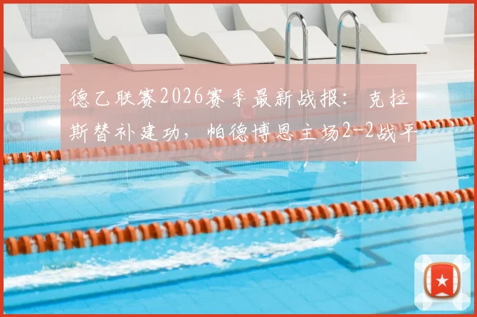 德乙联赛2026赛季最新战报：克拉斯替补建功，帕德博恩主场2-2战平卡尔斯鲁厄比赛过程详解与分析