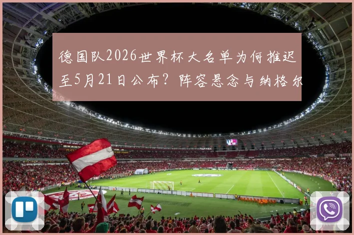 德国队2026世界杯大名单为何推迟至5月21日公布？阵容悬念与纳格尔斯曼的选人考量解析