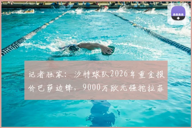 记者独家:沙特球队2026年重金报价巴萨边锋,9000万欧元强挖拉菲尼亚,莱万经纪人已介入运作