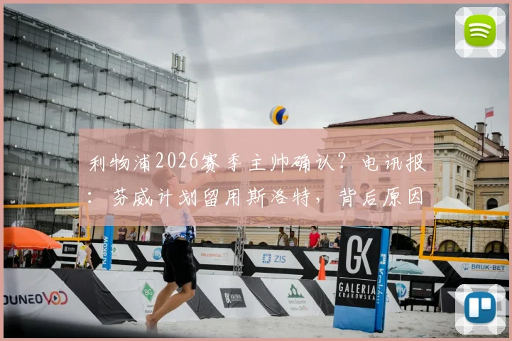 利物浦2026赛季主帅确认?电讯报:芬威计划留用斯洛特,背后原因与球队未来规划深度解析