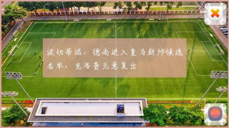 波切蒂诺、德尚进入皇马新帅候选名单，克洛普无意复出