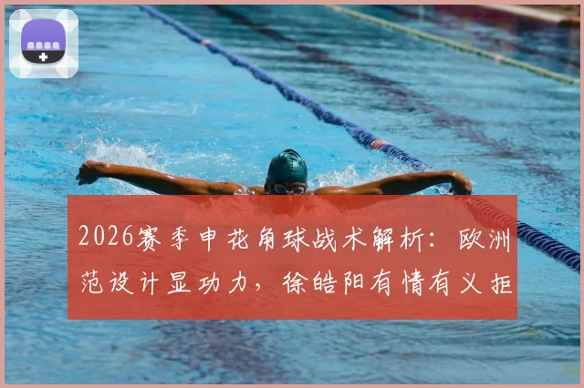 2026赛季申花角球战术解析：欧洲范设计显功力，徐皓阳有情有义拒绝庆祝引热议