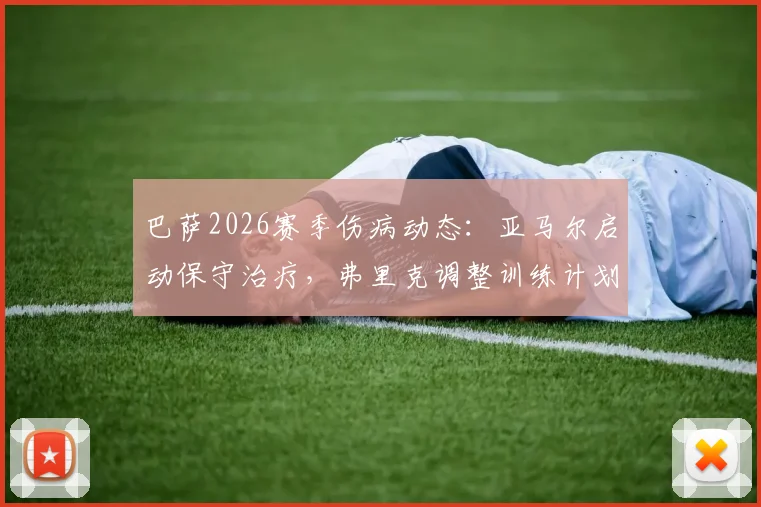 巴萨2026赛季伤病动态:亚马尔启动保守治疗,弗里克调整训练计划给全队两天休整