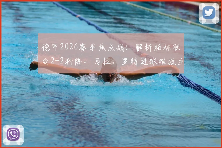 德甲2026赛季焦点战：解析柏林联合2-2科隆，马拉、罗特进球难救主，平局背后暴露哪些问题？