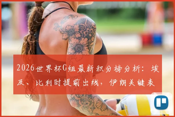 2026世界杯G组最新积分榜分析：埃及、比利时提前出线，伊朗关键表现将韩国逼入绝境