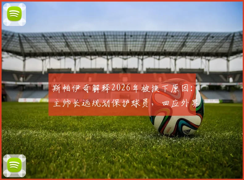 斯帕伊奇解释2026年被换下原因：主帅长远规划保护球员，回应外界受伤疑虑