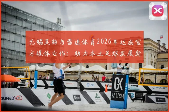 无锡吴钩与雷速体育2026年达成官方媒体合作:助力本土足球发展新篇章,关注青训与赛事直播