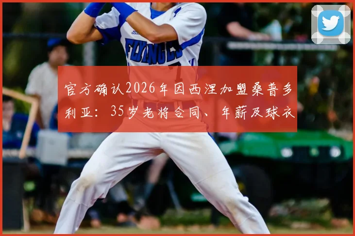 官方确认2026年因西涅加盟桑普多利亚：35岁老将合同、年薪及球衣号码深度解析